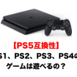 【PS5互換性】PS1、PS2、PS3、PS4のゲームは動作するの遊べるの？（気になる疑問をスッキリ解決）